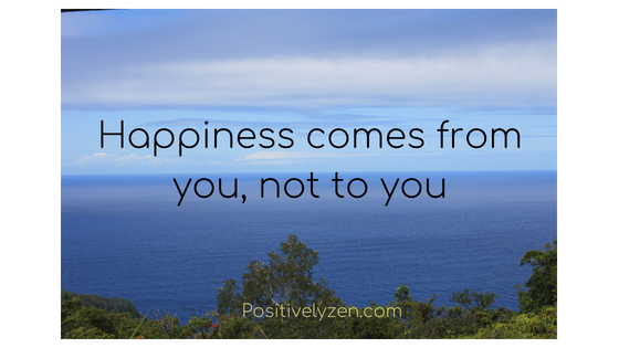 Happiness comes from you not to you. 