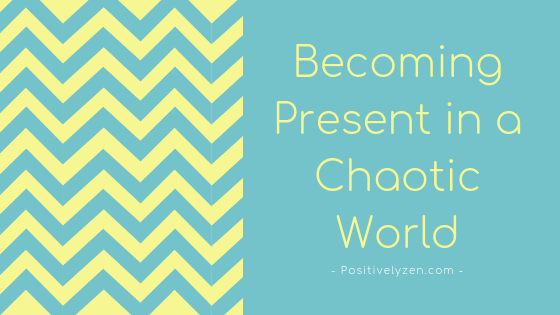 How to Become more Present in a Chaotic World