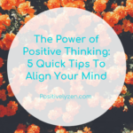 The Power of Positive Thinking_ 5 Quick Tips To Align Your Mind