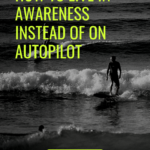 How to Live in awareness instead of on autopilot