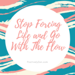 Stop Forcing Life and Go With The Flow!